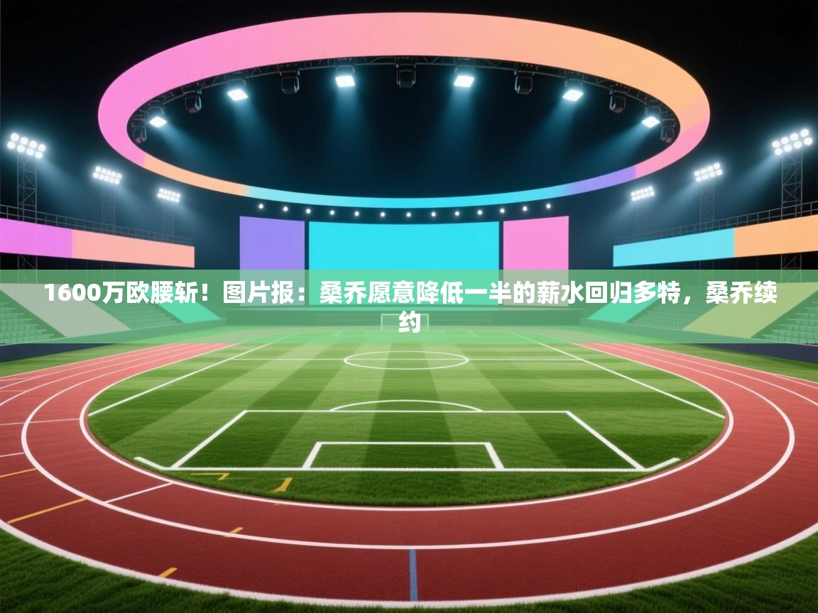 1600万欧腰斩！图片报：桑乔愿意降低一半的薪水回归多特，桑乔续约  第2张