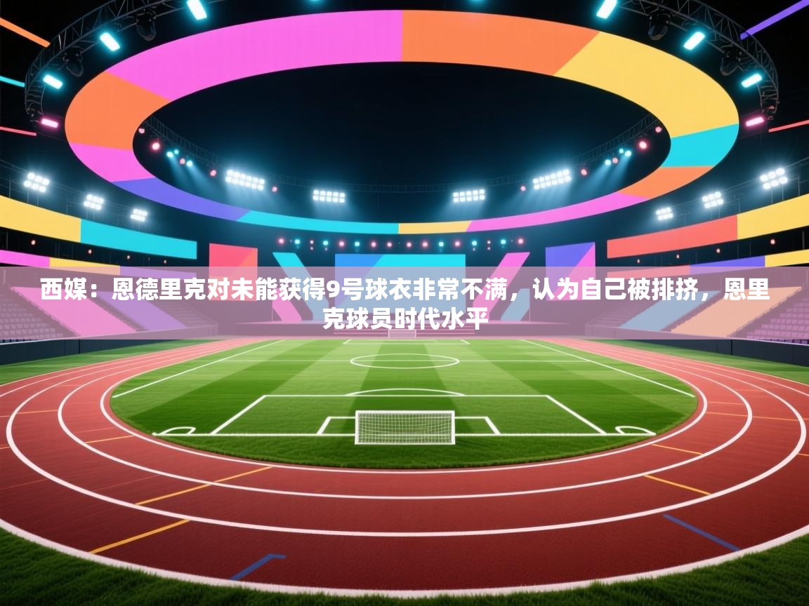 西媒：恩德里克对未能获得9号球衣非常不满，认为自己被排挤，恩里克球员时代水平  第1张
