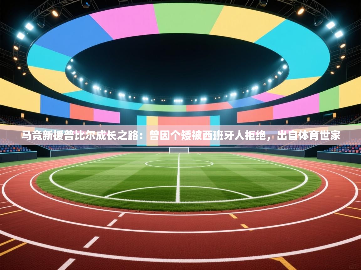 马竞新援普比尔成长之路：曾因个矮被西班牙人拒绝，出自体育世家  第1张
